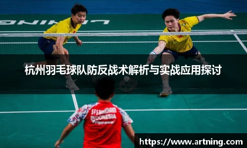杭州羽毛球队防反战术解析与实战应用探讨