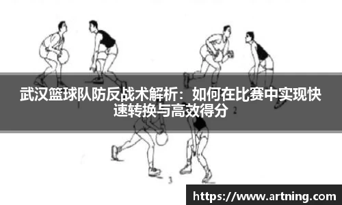 武汉篮球队防反战术解析：如何在比赛中实现快速转换与高效得分